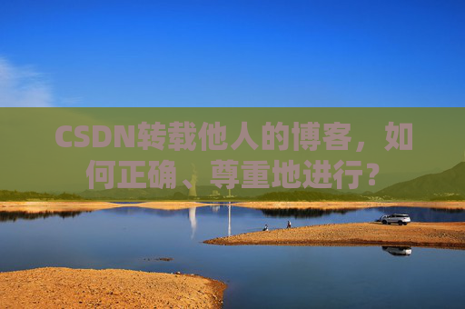 CSDN转载他人的博客，如何正确、尊重地进行？