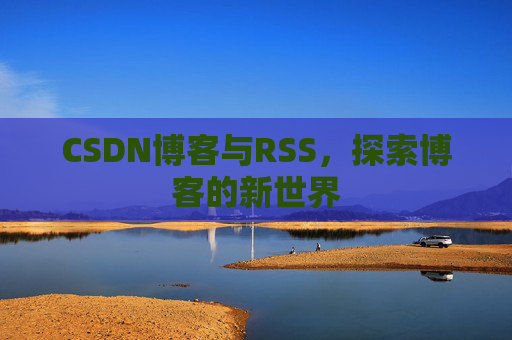 CSDN博客与RSS，探索博客的新世界
