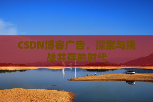 CSDN博客广告，探索与挑战并存的时代