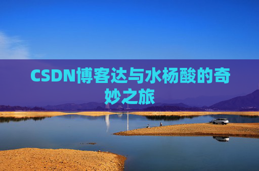 CSDN博客达与水杨酸的奇妙之旅