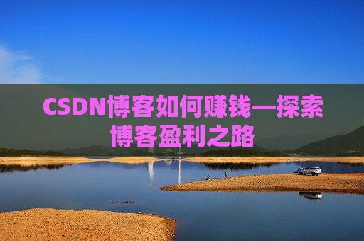 CSDN博客如何赚钱—探索博客盈利之路
