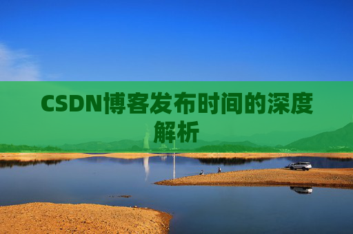 CSDN博客发布时间的深度解析